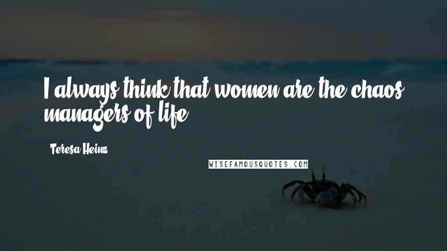 Teresa Heinz Quotes: I always think that women are the chaos managers of life.