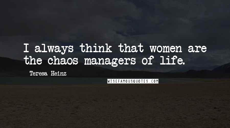 Teresa Heinz Quotes: I always think that women are the chaos managers of life.