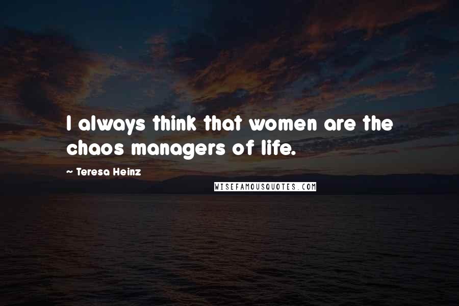 Teresa Heinz Quotes: I always think that women are the chaos managers of life.