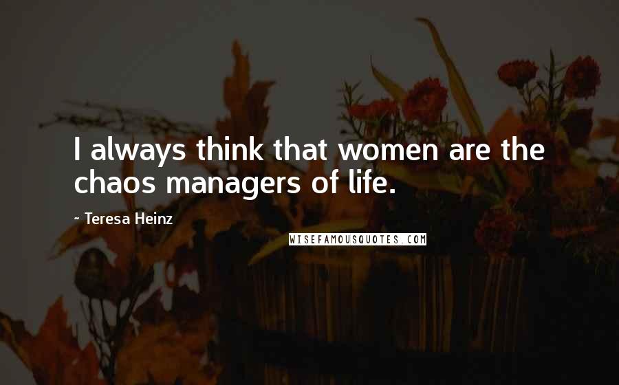 Teresa Heinz Quotes: I always think that women are the chaos managers of life.