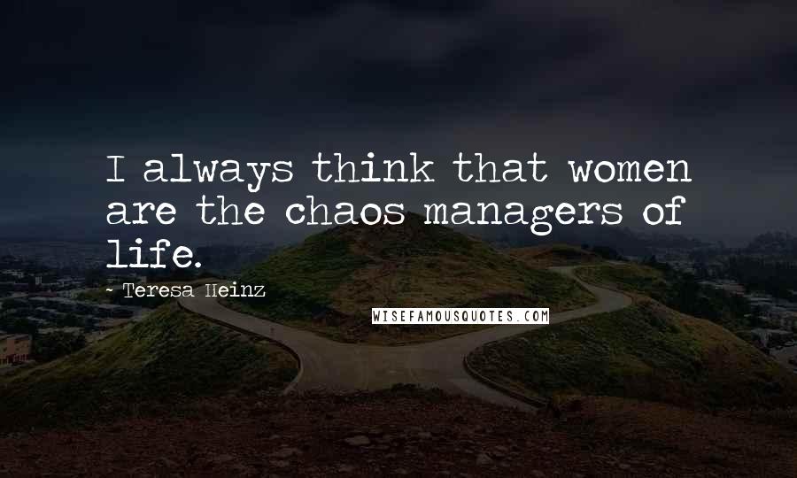 Teresa Heinz Quotes: I always think that women are the chaos managers of life.