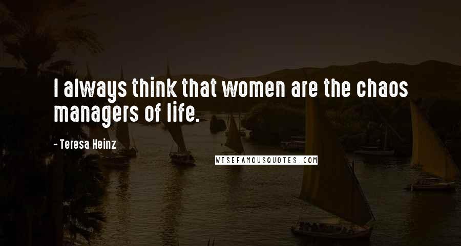 Teresa Heinz Quotes: I always think that women are the chaos managers of life.