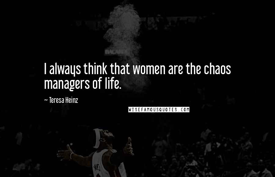 Teresa Heinz Quotes: I always think that women are the chaos managers of life.