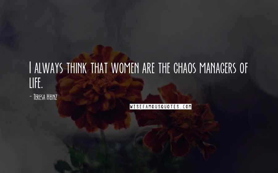 Teresa Heinz Quotes: I always think that women are the chaos managers of life.