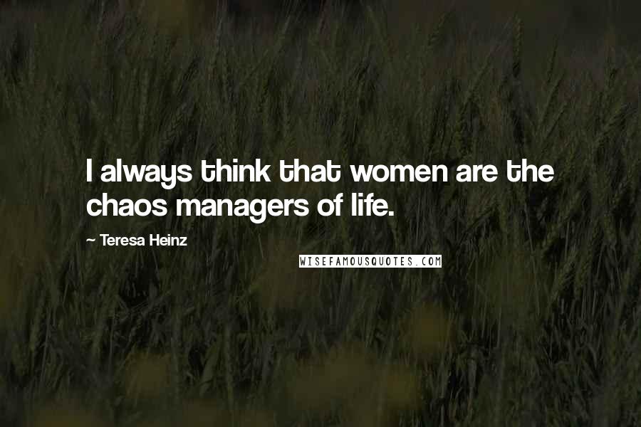 Teresa Heinz Quotes: I always think that women are the chaos managers of life.