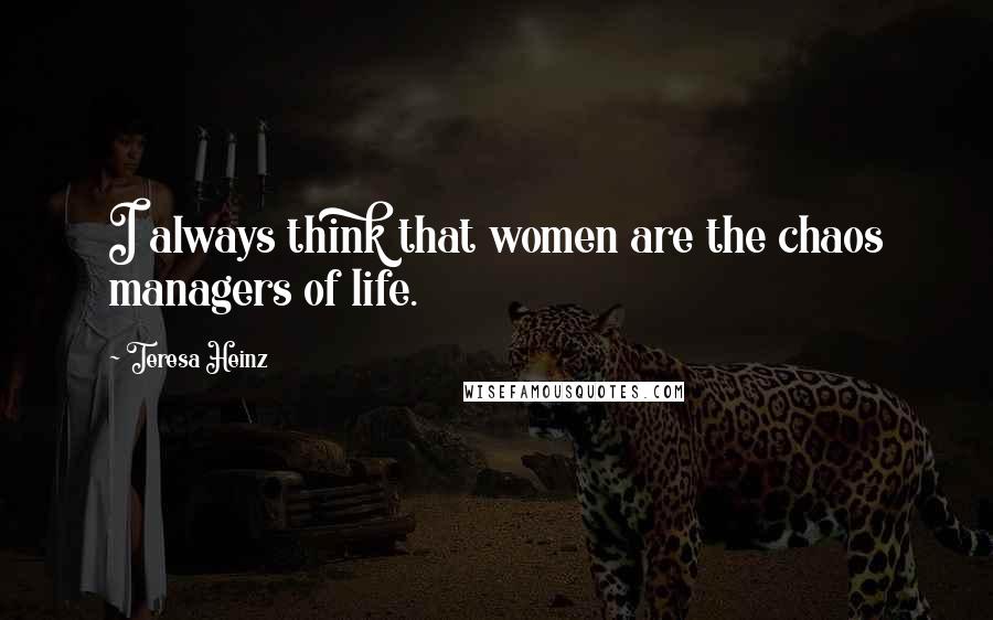 Teresa Heinz Quotes: I always think that women are the chaos managers of life.