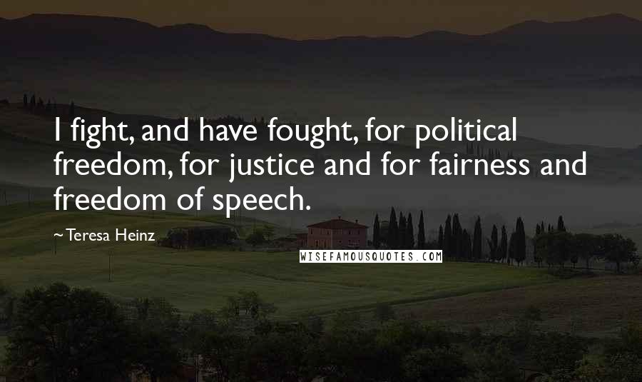 Teresa Heinz Quotes: I fight, and have fought, for political freedom, for justice and for fairness and freedom of speech.