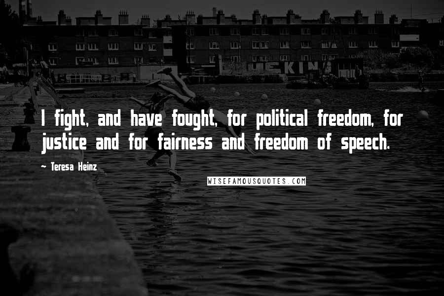 Teresa Heinz Quotes: I fight, and have fought, for political freedom, for justice and for fairness and freedom of speech.