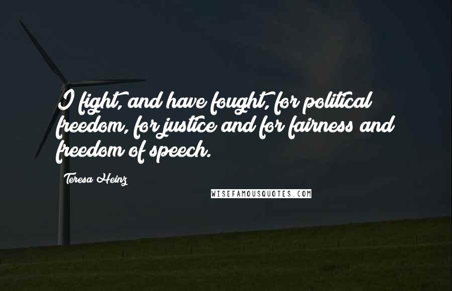 Teresa Heinz Quotes: I fight, and have fought, for political freedom, for justice and for fairness and freedom of speech.