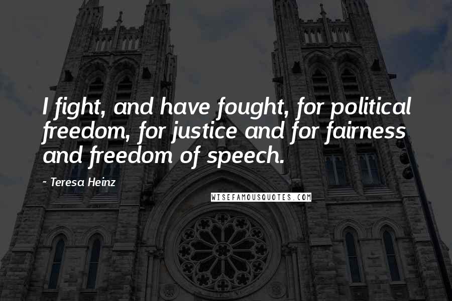 Teresa Heinz Quotes: I fight, and have fought, for political freedom, for justice and for fairness and freedom of speech.