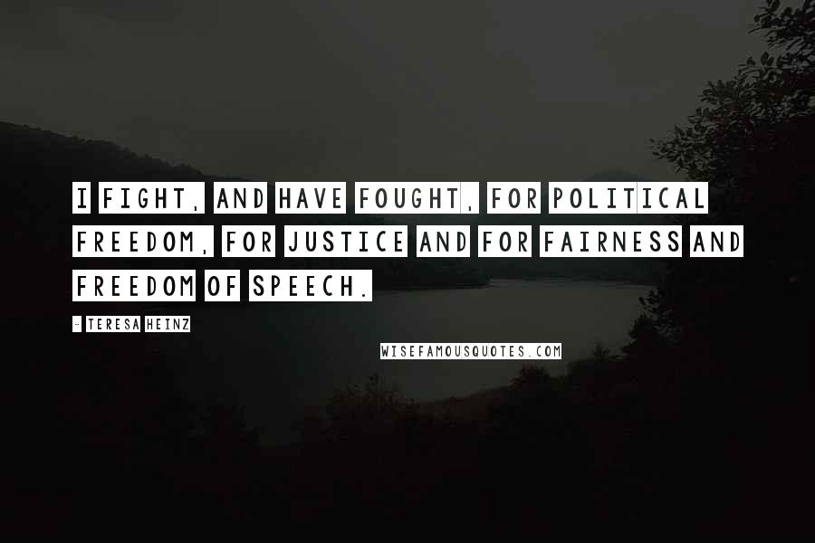 Teresa Heinz Quotes: I fight, and have fought, for political freedom, for justice and for fairness and freedom of speech.