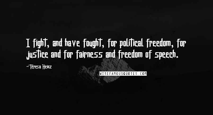 Teresa Heinz Quotes: I fight, and have fought, for political freedom, for justice and for fairness and freedom of speech.