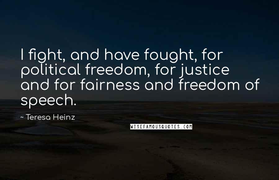 Teresa Heinz Quotes: I fight, and have fought, for political freedom, for justice and for fairness and freedom of speech.