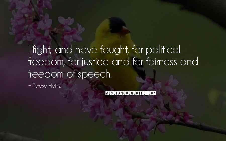 Teresa Heinz Quotes: I fight, and have fought, for political freedom, for justice and for fairness and freedom of speech.