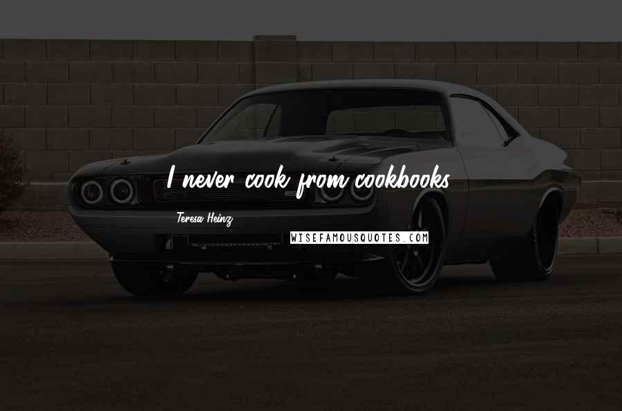 Teresa Heinz Quotes: I never cook from cookbooks.