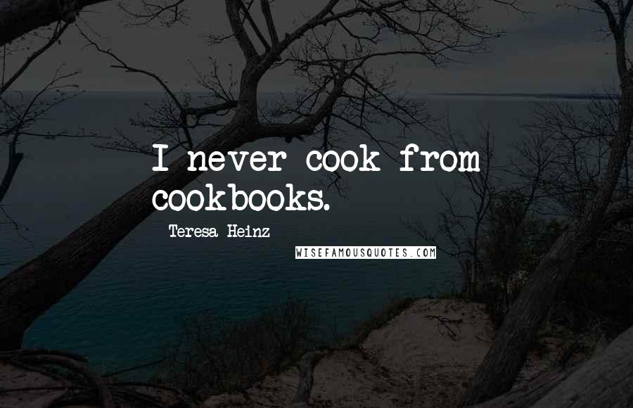 Teresa Heinz Quotes: I never cook from cookbooks.