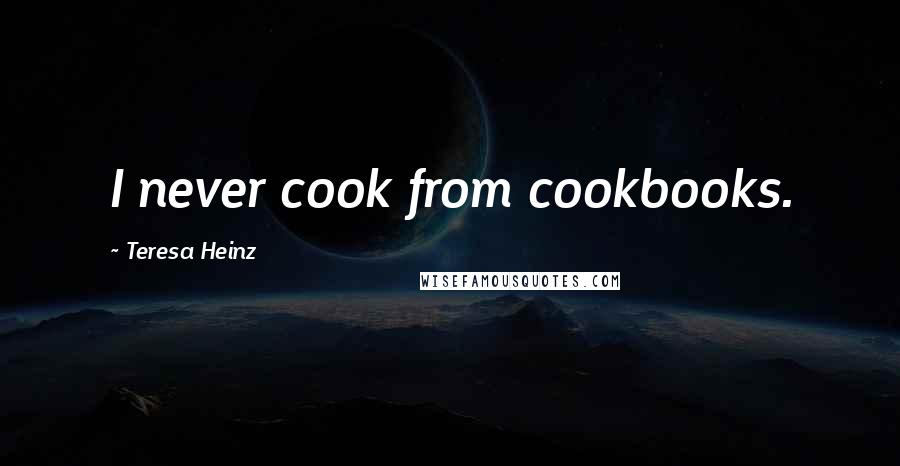 Teresa Heinz Quotes: I never cook from cookbooks.