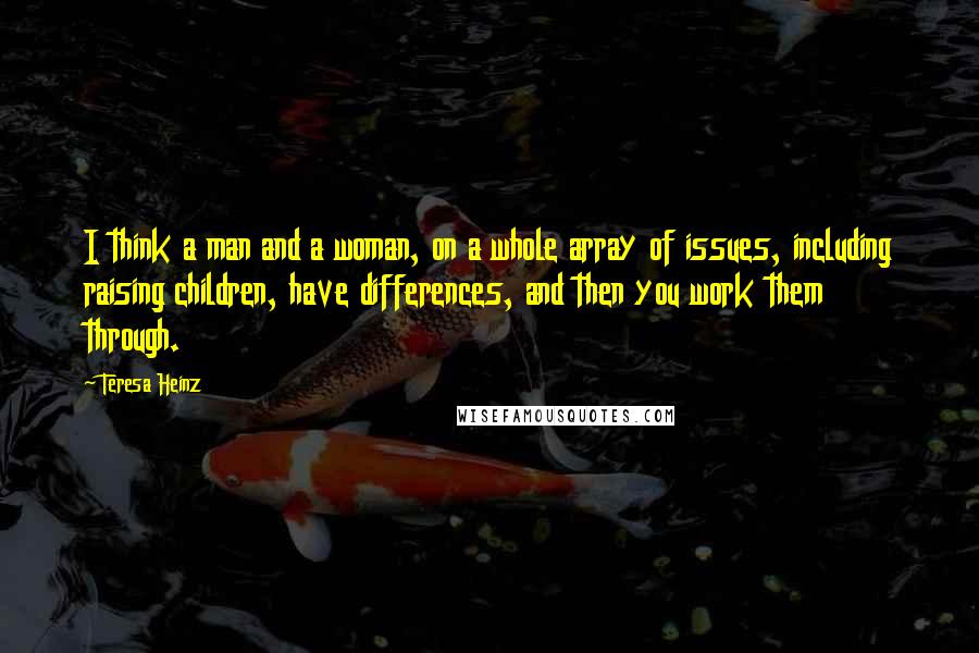 Teresa Heinz Quotes: I think a man and a woman, on a whole array of issues, including raising children, have differences, and then you work them through.