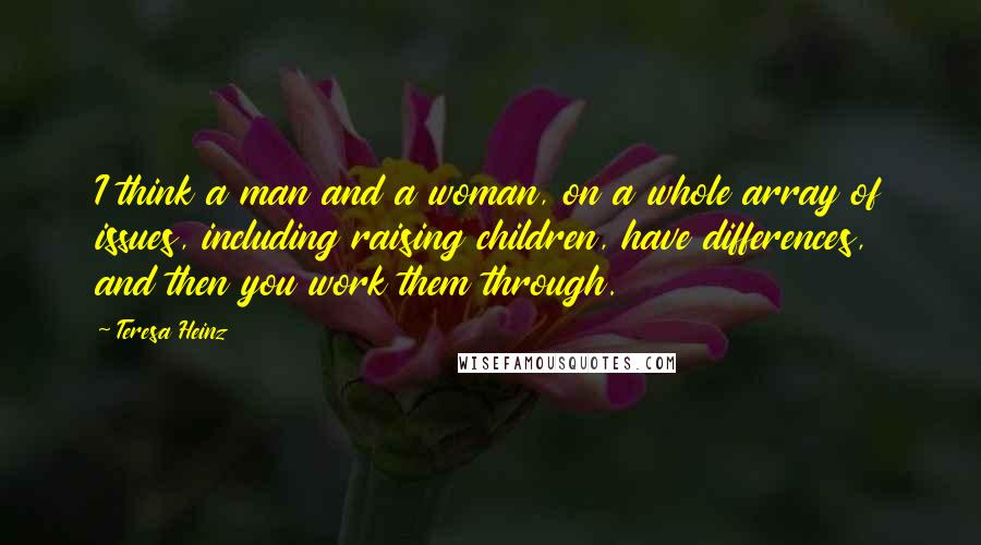 Teresa Heinz Quotes: I think a man and a woman, on a whole array of issues, including raising children, have differences, and then you work them through.