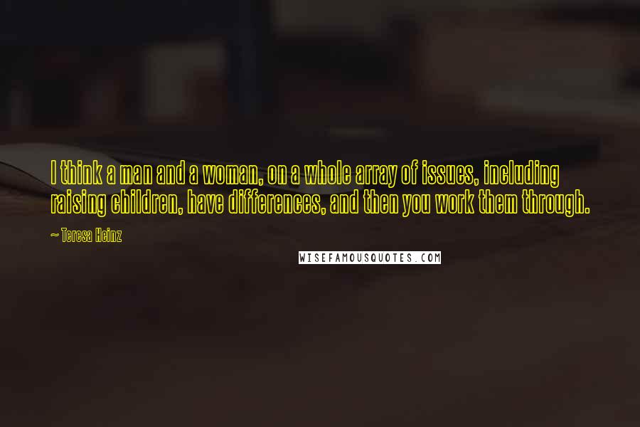 Teresa Heinz Quotes: I think a man and a woman, on a whole array of issues, including raising children, have differences, and then you work them through.