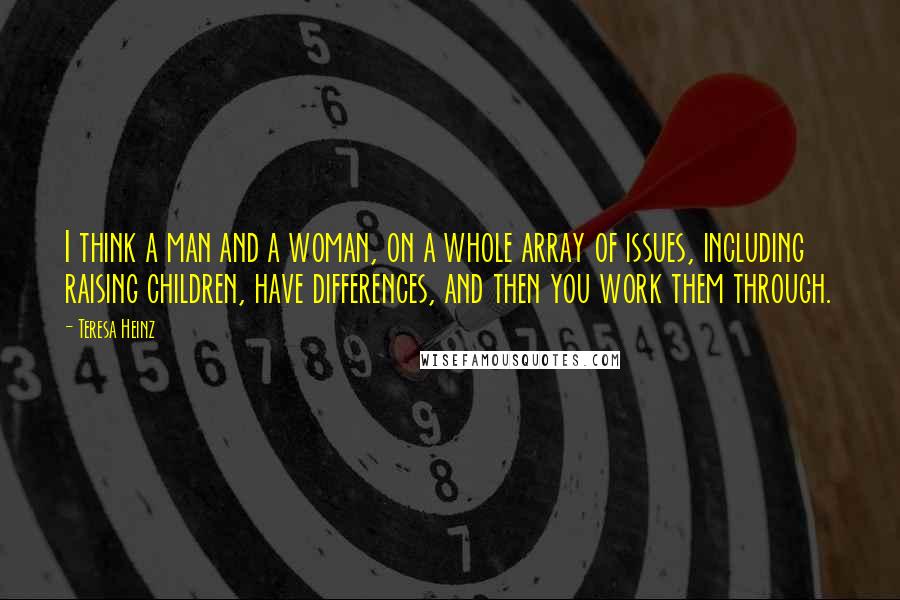 Teresa Heinz Quotes: I think a man and a woman, on a whole array of issues, including raising children, have differences, and then you work them through.