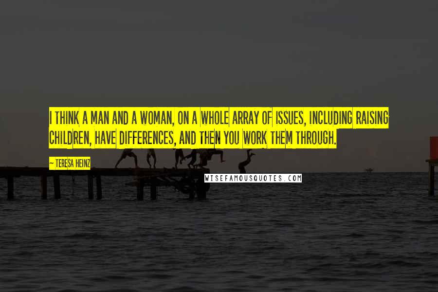 Teresa Heinz Quotes: I think a man and a woman, on a whole array of issues, including raising children, have differences, and then you work them through.