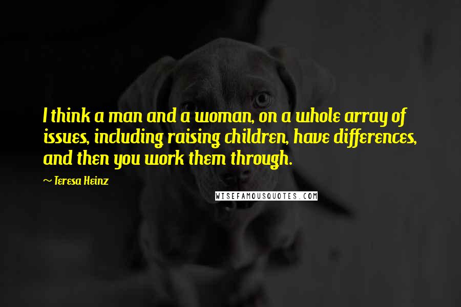 Teresa Heinz Quotes: I think a man and a woman, on a whole array of issues, including raising children, have differences, and then you work them through.