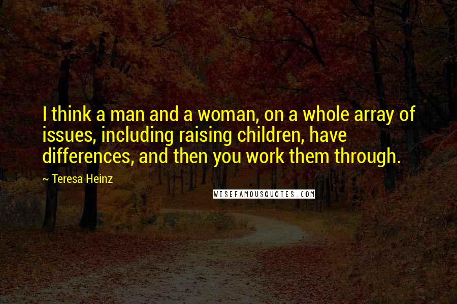 Teresa Heinz Quotes: I think a man and a woman, on a whole array of issues, including raising children, have differences, and then you work them through.