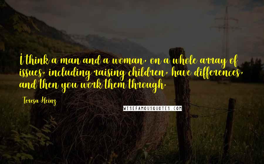 Teresa Heinz Quotes: I think a man and a woman, on a whole array of issues, including raising children, have differences, and then you work them through.