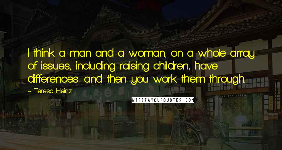 Teresa Heinz Quotes: I think a man and a woman, on a whole array of issues, including raising children, have differences, and then you work them through.