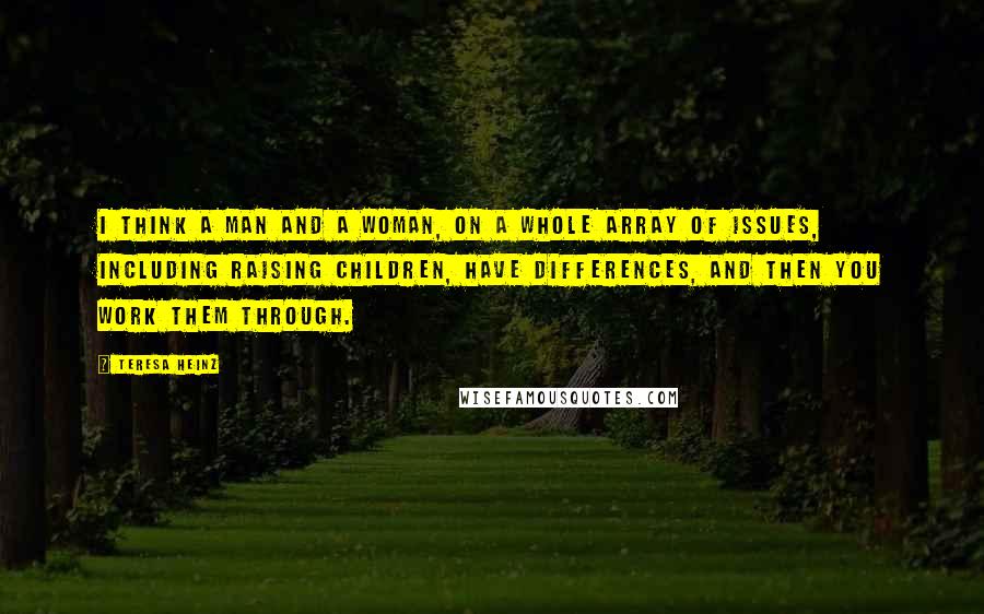 Teresa Heinz Quotes: I think a man and a woman, on a whole array of issues, including raising children, have differences, and then you work them through.