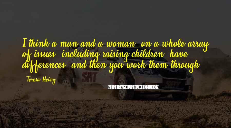 Teresa Heinz Quotes: I think a man and a woman, on a whole array of issues, including raising children, have differences, and then you work them through.