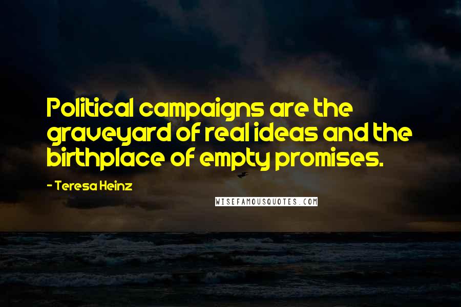 Teresa Heinz Quotes: Political campaigns are the graveyard of real ideas and the birthplace of empty promises.