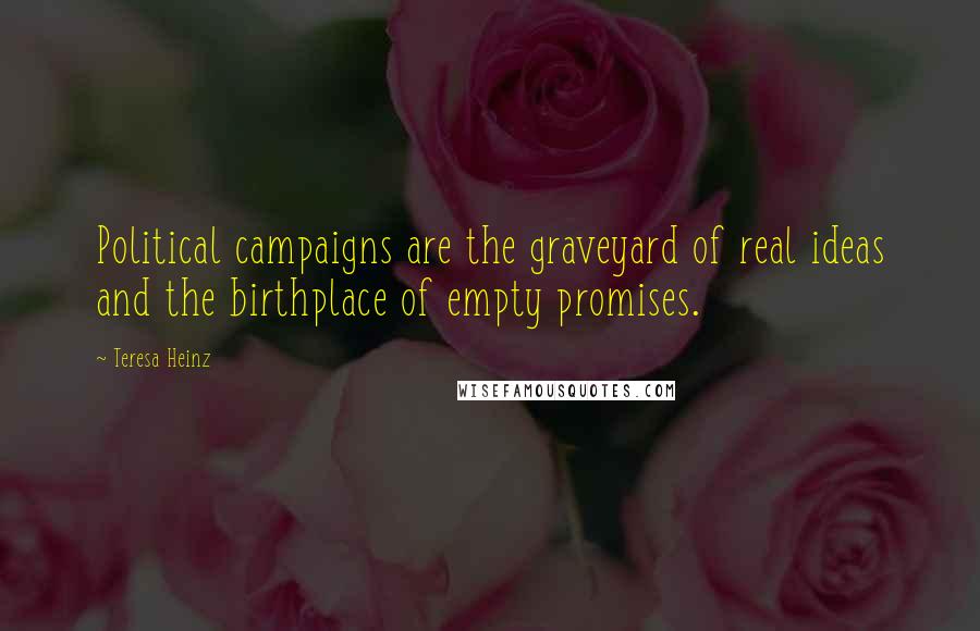 Teresa Heinz Quotes: Political campaigns are the graveyard of real ideas and the birthplace of empty promises.