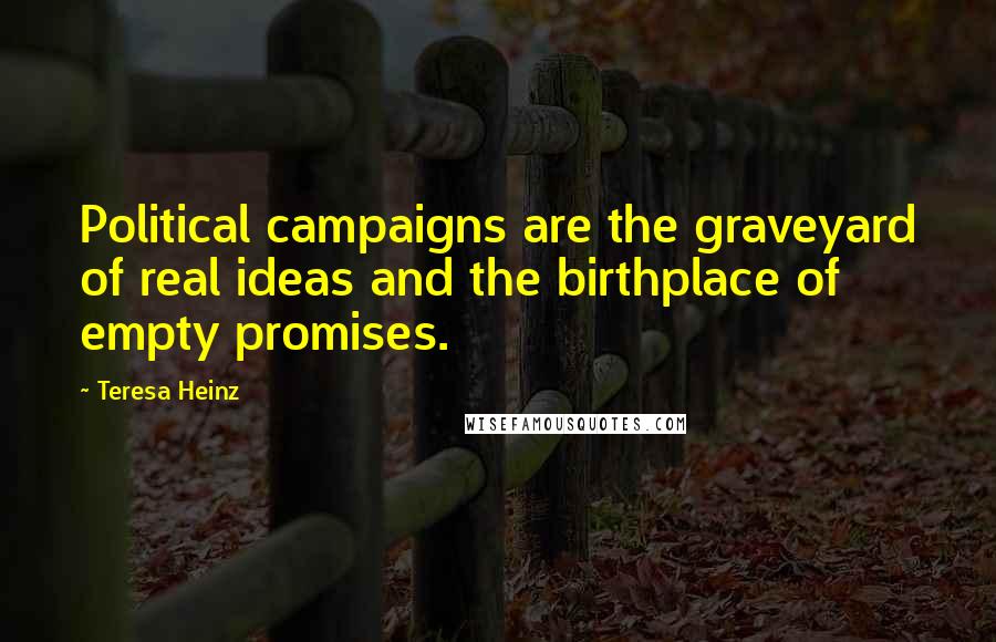 Teresa Heinz Quotes: Political campaigns are the graveyard of real ideas and the birthplace of empty promises.