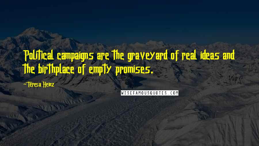 Teresa Heinz Quotes: Political campaigns are the graveyard of real ideas and the birthplace of empty promises.