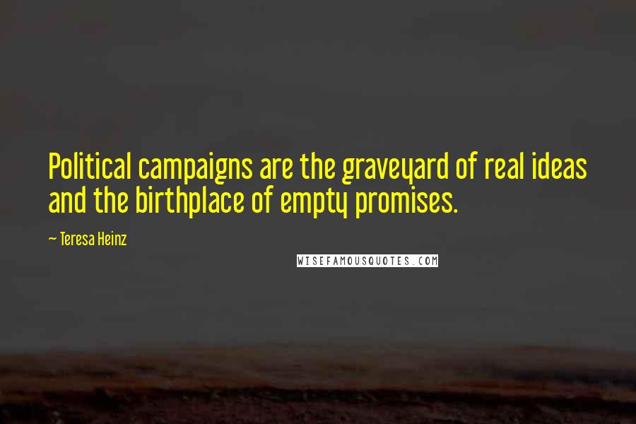 Teresa Heinz Quotes: Political campaigns are the graveyard of real ideas and the birthplace of empty promises.