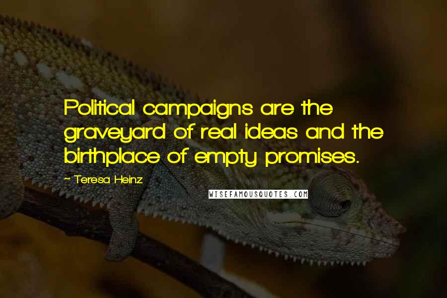 Teresa Heinz Quotes: Political campaigns are the graveyard of real ideas and the birthplace of empty promises.