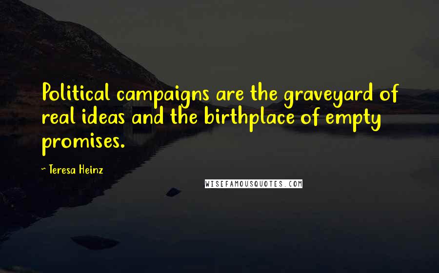 Teresa Heinz Quotes: Political campaigns are the graveyard of real ideas and the birthplace of empty promises.