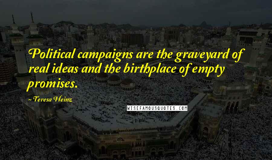 Teresa Heinz Quotes: Political campaigns are the graveyard of real ideas and the birthplace of empty promises.