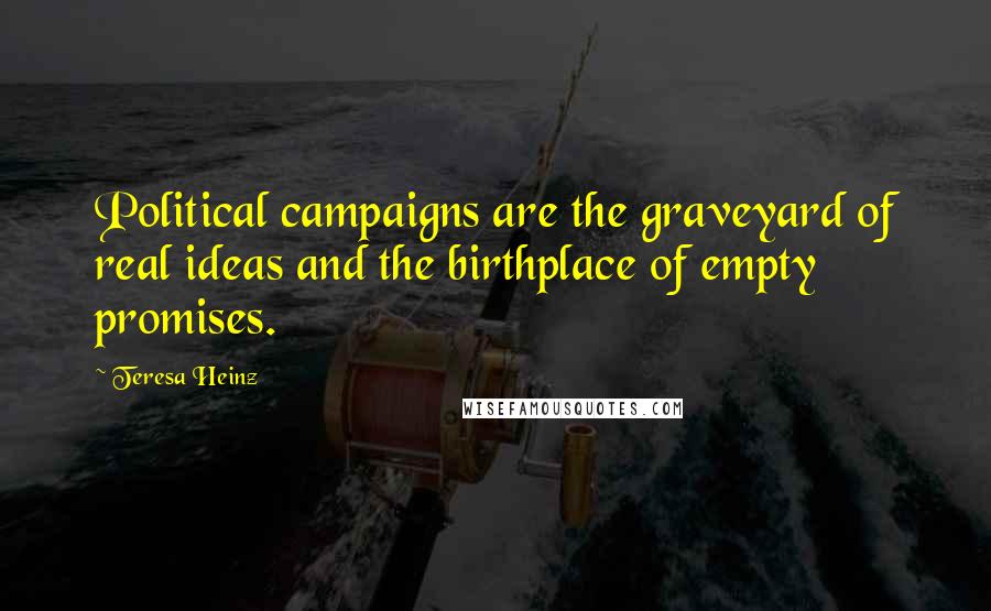 Teresa Heinz Quotes: Political campaigns are the graveyard of real ideas and the birthplace of empty promises.