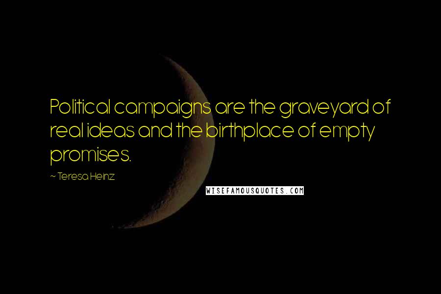 Teresa Heinz Quotes: Political campaigns are the graveyard of real ideas and the birthplace of empty promises.