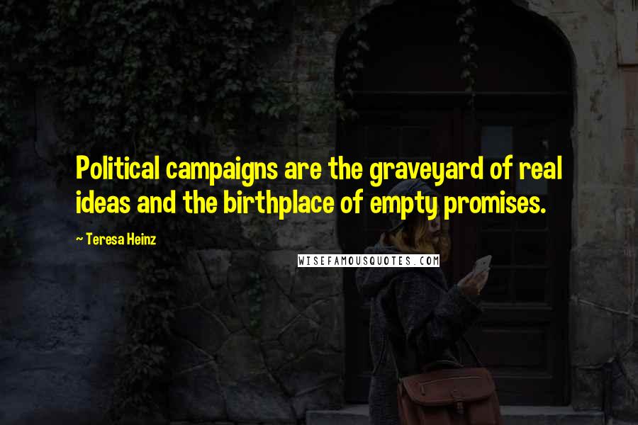 Teresa Heinz Quotes: Political campaigns are the graveyard of real ideas and the birthplace of empty promises.