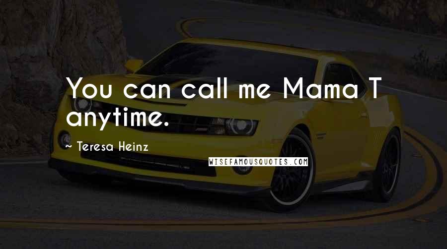 Teresa Heinz Quotes: You can call me Mama T anytime.