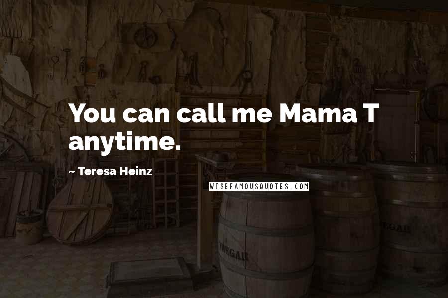 Teresa Heinz Quotes: You can call me Mama T anytime.