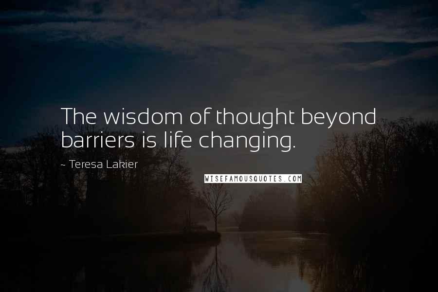 Teresa Lakier Quotes: The wisdom of thought beyond barriers is life changing.