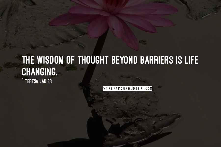 Teresa Lakier Quotes: The wisdom of thought beyond barriers is life changing.