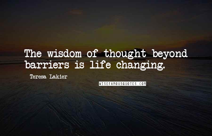 Teresa Lakier Quotes: The wisdom of thought beyond barriers is life changing.