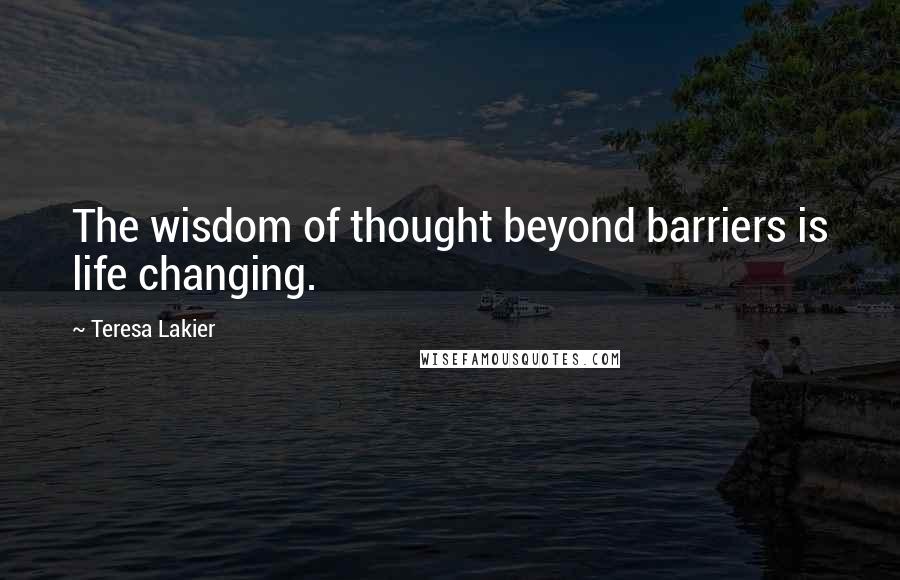 Teresa Lakier Quotes: The wisdom of thought beyond barriers is life changing.