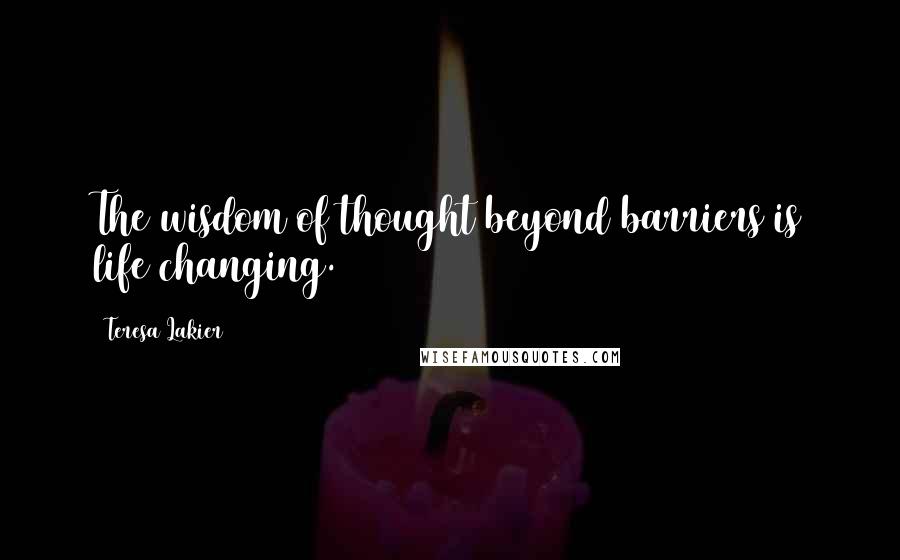 Teresa Lakier Quotes: The wisdom of thought beyond barriers is life changing.